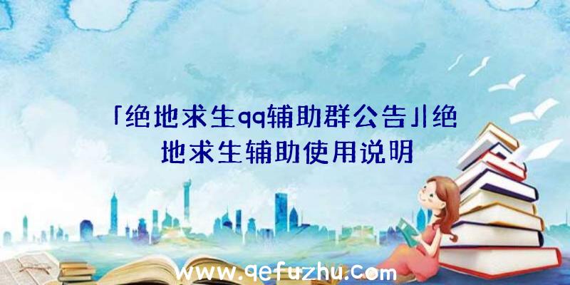 「绝地求生qq辅助群公告」|绝地求生辅助使用说明